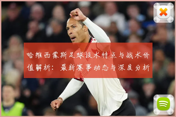 哈维西蒙斯足球技术特点与战术价值解析：最新赛事动态与深度分析