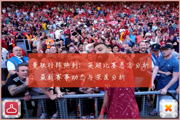 曼联对阵热刺：英超比赛悬念分析：最新赛事动态与深度分析