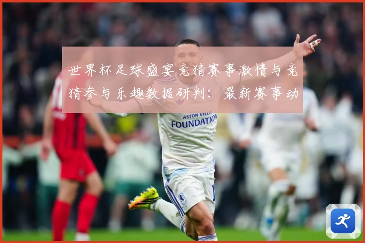 世界杯足球盛宴竞猜赛事激情与竞猜参与乐趣数据研判：最新赛事动态与深度分析