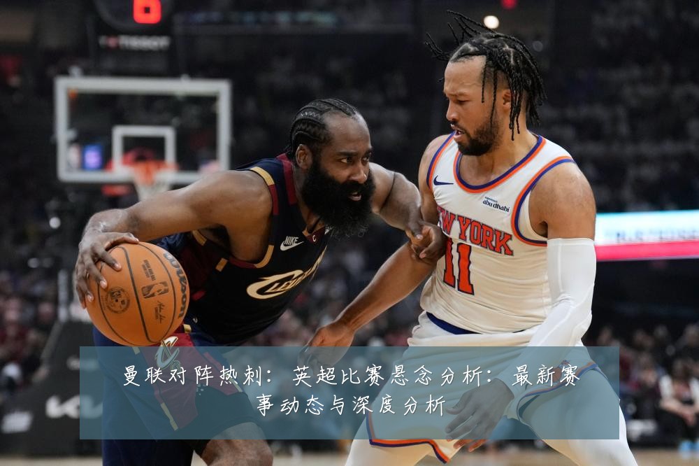 曼联对阵热刺：英超比赛悬念分析：最新赛事动态与深度分析