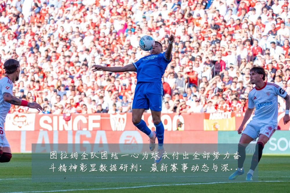 图拉姆全队团结一心为球衣付出全部努力奋斗精神彰显数据研判:最新赛事动态与深度分析