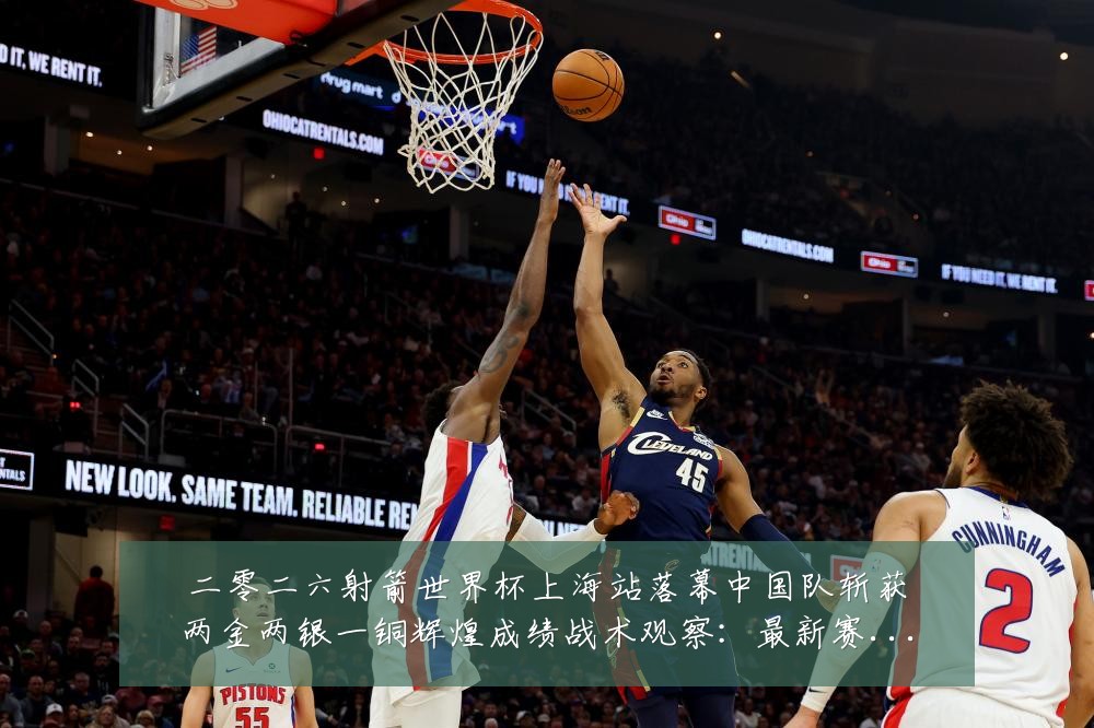 二零二六射箭世界杯上海站落幕中国队斩获两金两银一铜辉煌成绩战术观察:最新赛事动态与深度分析