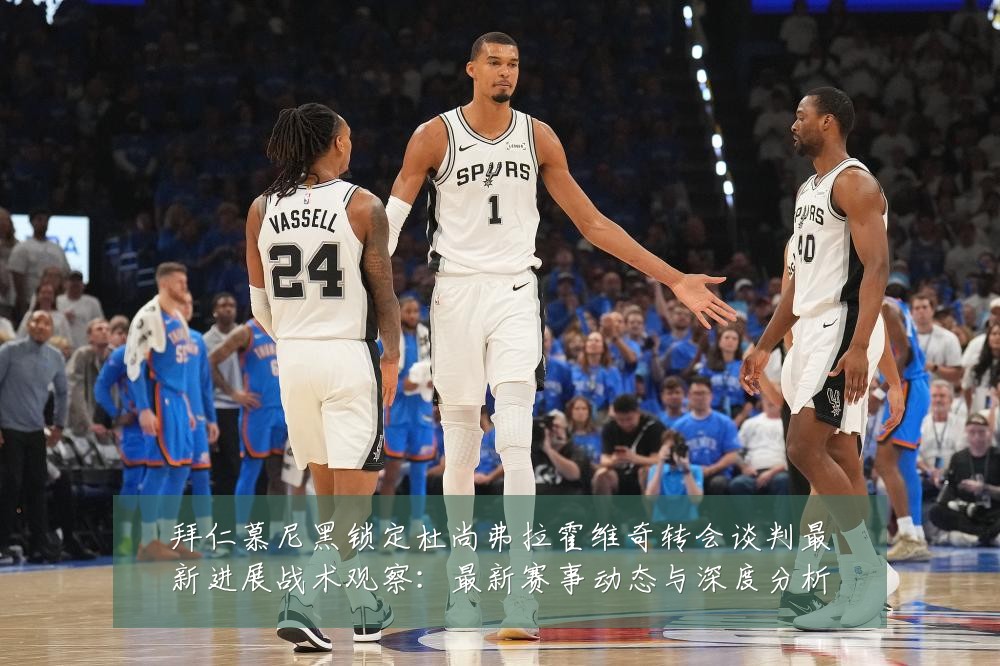 拜仁慕尼黑锁定杜尚弗拉霍维奇转会谈判最新进展战术观察:最新赛事动态与深度分析