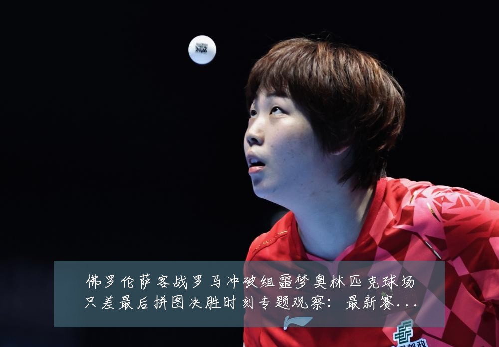 佛罗伦萨客战罗马冲破组噩梦奥林匹克球场只差最后拼图决胜时刻专题观察：最新赛事动态与深度分析