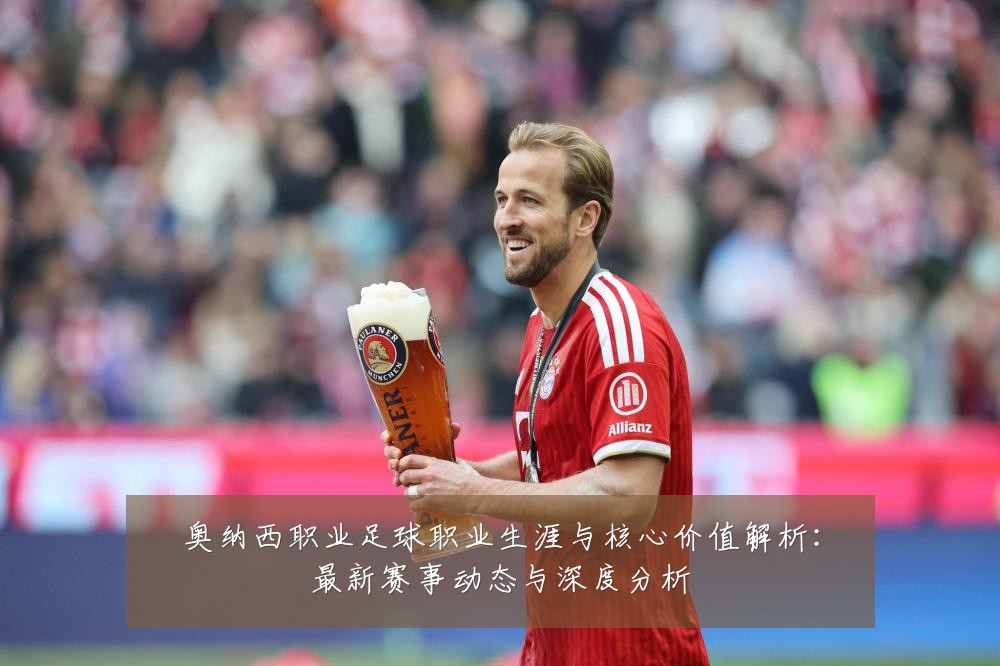 奥纳西职业足球职业生涯与核心价值解析：最新赛事动态与深度分析