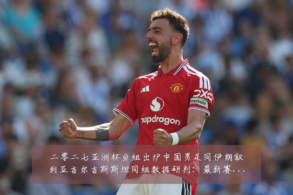 二零二七亚洲杯分组出炉中国男足同伊朗叙利亚吉尔吉斯斯坦同组数据研判：最新赛事动态与深度分析