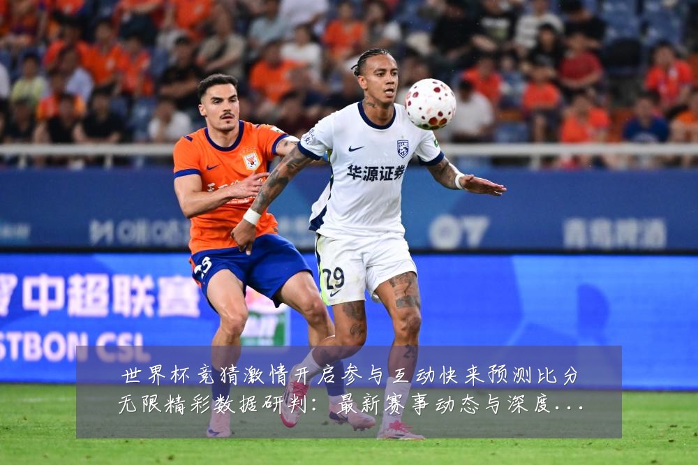 世界杯竞猜激情开启参与互动快来预测比分无限精彩数据研判:最新赛事动态与深度分析